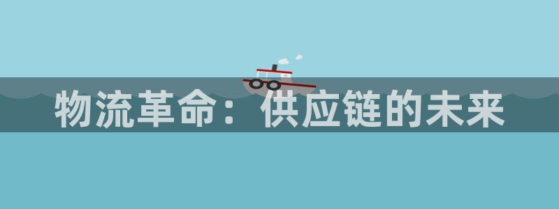 28圈注册平台：物流革命：供应链的未