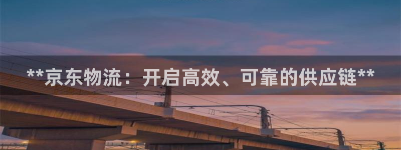 28圈体育下载：**京东物流：开启高