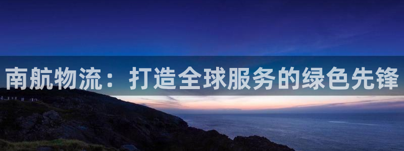 28圈注册教程：南航物流：打造全球服