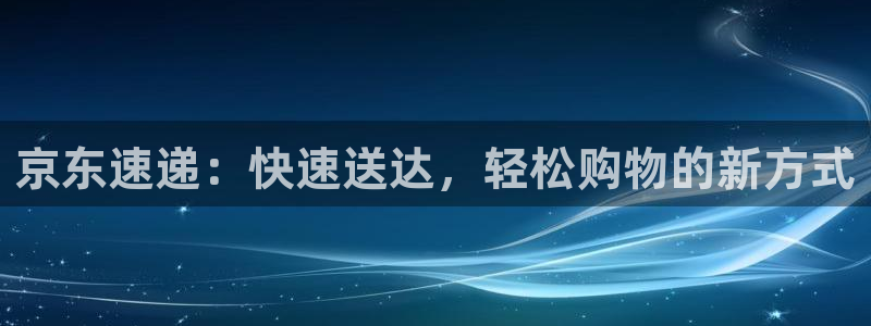 28圈注册平台：京东速递：快速送达，